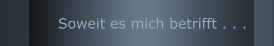 Soweit es mich betrifft . . .